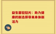 益生菌轻轻片：助力健康的新选择带来身体新活力