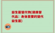 益生菌替代物(健康替代品：身体需要的替代益生菌)