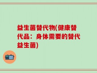 益生菌替代物(健康替代品：身体需要的替代益生菌)