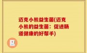 迈克小熊益生菌(迈克小熊的益生菌：促进肠道健康的好帮手)