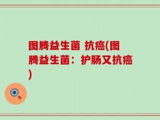 图腾益生菌 抗癌(图腾益生菌：护肠又抗癌)