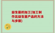 益生菌的加工(加工制作出益生菌产品的方法与步骤)