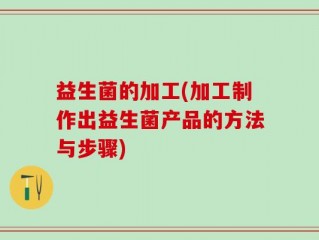 益生菌的加工(加工制作出益生菌产品的方法与步骤)