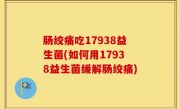 肠绞痛吃17938益生菌(如何用17938益生菌缓解肠绞痛)