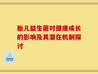胎儿益生菌对健康成长的影响及其潜在机制探讨