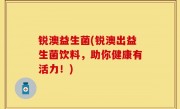 锐澳益生菌(锐澳出益生菌饮料，助你健康有活力！)