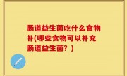 肠道益生菌吃什么食物补(哪些食物可以补充肠道益生菌？)