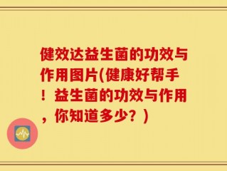 健效达益生菌的功效与作用图片(健康好帮手！益生菌的功效与作用，你知道多少？)