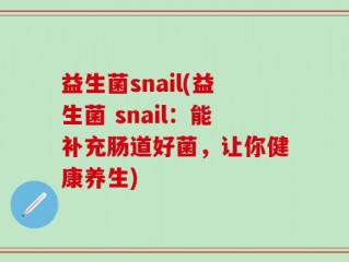 益生菌snail(益生菌 snail：能补充肠道好菌，让你健康养生)