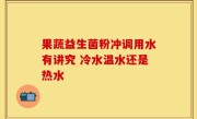 果蔬益生菌粉冲调用水有讲究 冷水温水还是热水