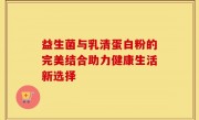 益生菌与乳清蛋白粉的完美结合助力健康生活新选择
