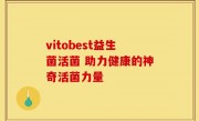 vitobest益生菌活菌 助力健康的神奇活菌力量