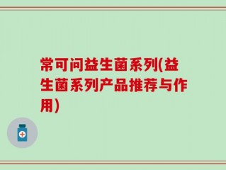 常可问益生菌系列(益生菌系列产品推荐与作用)