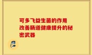 可多飞益生菌的作用 改善肠道健康提升的秘密武器