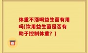 体重不涨喝益生菌有用吗(饮用益生菌是否有助于控制体重？)