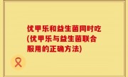 优甲乐和益生菌同时吃(优甲乐与益生菌联合服用的正确方法)