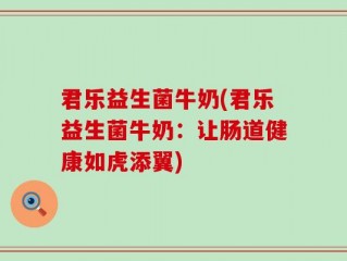 君乐益生菌牛奶(君乐益生菌牛奶：让肠道健康如虎添翼)