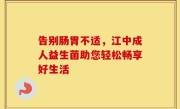 告别肠胃不适，江中成人益生菌助您轻松畅享好生活