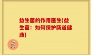 益生菌的作用医生(益生菌：如何保护肠道健康)