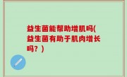 益生菌能帮助增肌吗(益生菌有助于肌肉增长吗？)