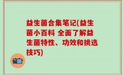 益生菌合集笔记(益生菌小百科 全面了解益生菌特性、功效和挑选技巧)