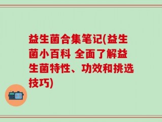 益生菌合集笔记(益生菌小百科 全面了解益生菌特性、功效和挑选技巧)