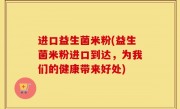 进口益生菌米粉(益生菌米粉进口到达，为我们的健康带来好处)