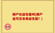 顺产吃益生菌吗(顺产后可否食用益生菌？)