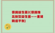 德国益生菌2(德国推出新型益生菌——重建肠道平衡)