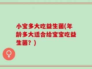 小宝多大吃益生菌(年龄多大适合给宝宝吃益生菌？)