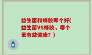 益生菌和蜂胶哪个好(益生菌VS蜂胶，哪个更有益健康？)
