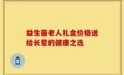 益生菌老人礼盒价格送给长辈的健康之选
