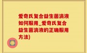 爱奇氏复合益生菌滴液如何服用_爱奇氏复合益生菌滴液的正确服用方法)