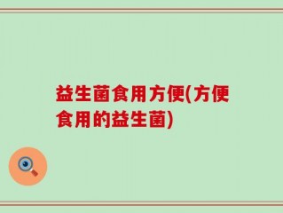 益生菌食用方便(方便食用的益生菌)