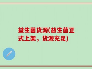 益生菌货源(益生菌正式上架，货源充足)