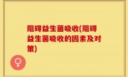 阻碍益生菌吸收(阻碍益生菌吸收的因素及对策)