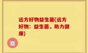 远方好物益生菌(远方好物：益生菌，助力健康)