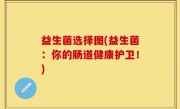 益生菌选择图(益生菌：你的肠道健康护卫！)