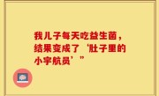 我儿子每天吃益生菌，结果变成了‘肚子里的小宇航员’”