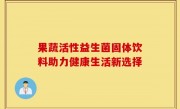 果蔬活性益生菌固体饮料助力健康生活新选择