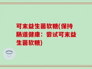 可末益生菌软糖(保持肠道健康：尝试可末益生菌软糖)