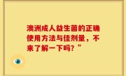 澳洲成人益生菌的正确使用方法与佳剂量，不来了解一下吗？”