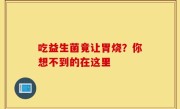 吃益生菌竟让胃烧？你想不到的在这里
