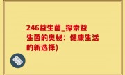 246益生菌_探索益生菌的奥秘：健康生活的新选择)