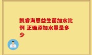 凯睿海恩益生菌加水比例 正确添加水量是多少