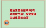 爱迪生益生菌功效(有效的益生菌：探究爱迪生益生菌的功效)