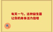 每天一勺，这种益生菌让你的身体活力倍增