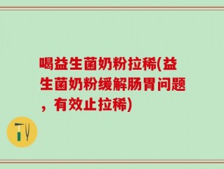 喝益生菌奶粉拉稀(益生菌奶粉缓解肠胃问题，有效止拉稀)