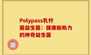 Polypass乳杆菌益生菌：健康新助力的神奇益生菌