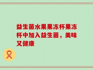 益生菌水果果冻杯果冻杯中加入益生菌，美味又健康